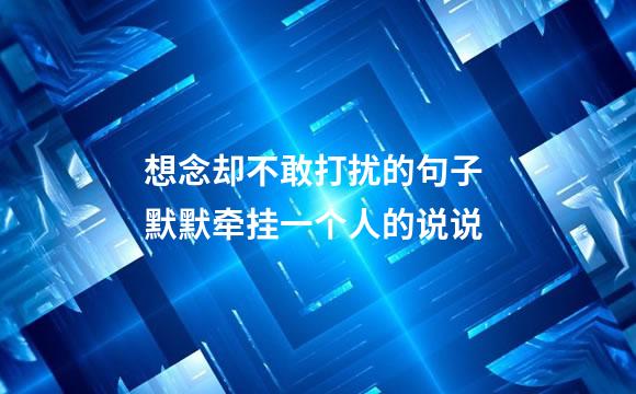 想念却不敢打扰的句子 默默牵挂一个人的说说
